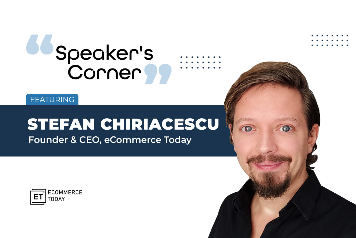 Speaker’s Corner: Featuring Stefan Chiriacescu, Founder & CEO, eCommerce Today